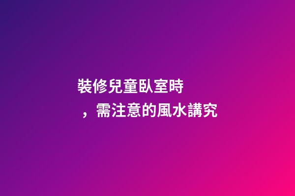裝修兒童臥室時，需注意的風水講究